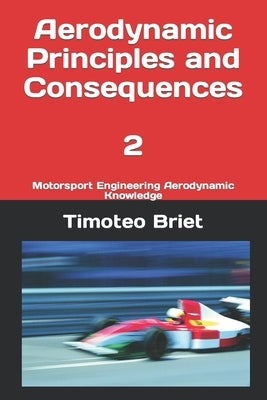 Aerodynamic Principles and Consequences - 2: Motorsport Engineering Aerodynamic Knowledge by Blanes, Timoteo Briet