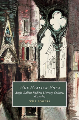 The Italian Idea: Anglo-Italian Radical Literary Culture, 1815-1823 by Bowers, Will