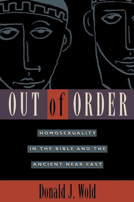 Out of Order: Homosexuality in the Bible and the Ancient Near East by Wold, Donald J.