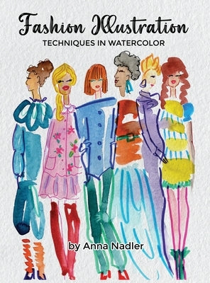 Fashion Illustration Techniques in Watercolor: A step-by-step guide and workbook to help you create fun and unique artwork! Many painting tips and tri by Nadler, Anna