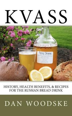 Kvass: History, Health Benefits, & Recipes for the Russian Bread Drink by Woodske, Dan