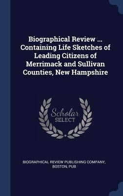 Biographical Review ... Containing Life Sketches of Leading Citizens of Merrimack and Sullivan Counties, New Hampshire by Biographical Review Publishing Company