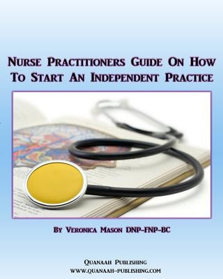 Nurse Practitioners Guide On How To Start An Independent Practice by Mason, Veronica