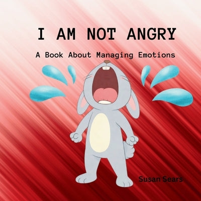 I Am Not Angry: A Children's Book About Big Feelings and Learning to Stay Calm by Sears, Susan
