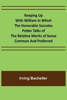 Keeping Up with William In which the Honorable Socrates Potter Talks of the Relative Merits of Sense Common and Preferred by Bacheller, Irving