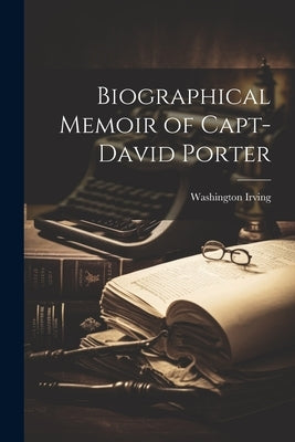 Biographical Memoir of Capt-David Porter by Washington, Irving