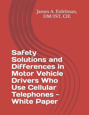 Safety Solutions and Differences in Motor Vehicle Drivers Who Use Cellular Telephones - White Paper by Eidelman, James Andrew