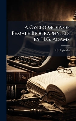 A CyclopÃ]dia of Female Biography, Ed. by H.G. Adams by Cyclopaedia
