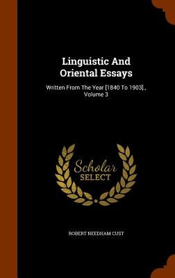 Linguistic And Oriental Essays: Written From The Year [1840 To 1903]., Volume 3 by Cust, Robert Needham