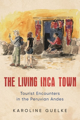 The Living Inca Town: Tourist Encounters in the Peruvian Andes by Guelke, Karoline