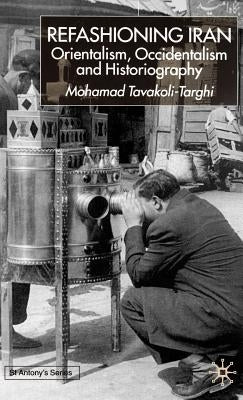Refashioning Iran: Orientalism, Occidentalism and Historiography by Tavakoli-Targhi, M.
