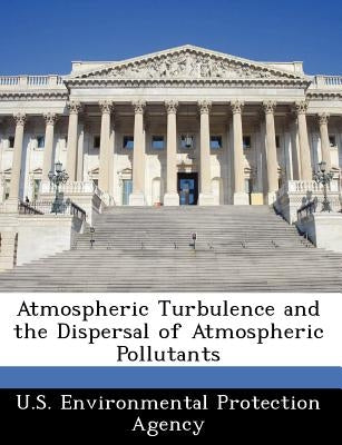 Atmospheric Turbulence and the Dispersal of Atmospheric Pollutants by U S Environmental Protection Agency