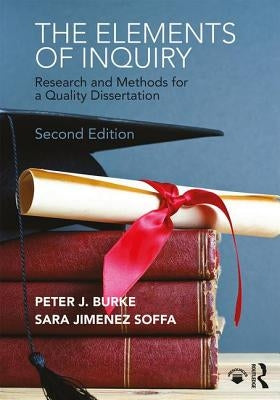 The Elements of Inquiry: Research and Methods for a Quality Dissertation by Burke, Peter J.