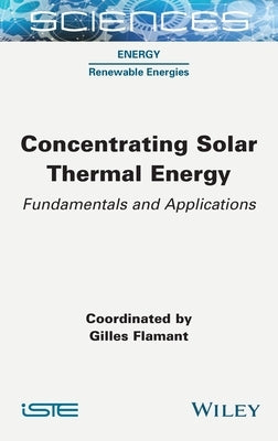 Concentrating Solar Thermal Energy: Fundamentals and Applications by Flamant, Gilles