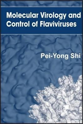 Molecular Virology and Control of Flaviviruses by Shi, Pei-Yong