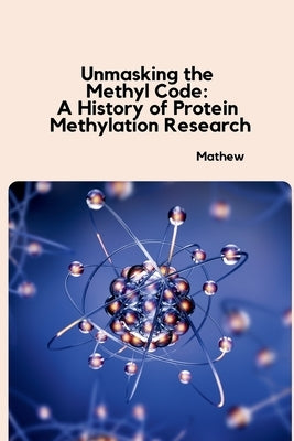 Unmasking the Methyl Code: A History of Protein Methylation Research by Mathew
