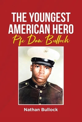 The Youngest American Hero: Pfc Dan Bullock by Bullock, Nathan