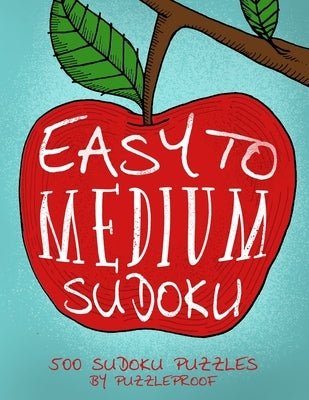 Sudoku Easy To Medium Puzzle Book: 250 Easy And 250 Medium 9X9 Sudoku Puzzles. There are Four Puzzles Each Page And Solutions Can Be Found At The Back by Proof, P.