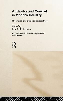 Authority and Control in Modern Industry: Theoretical and Empirical Perspectives by Robertson, Paul L.
