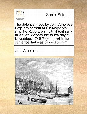 The Defence Made by John Ambrose, Esq: Late Captain of His Majesty's Ship the Rupert, on His Trial Faithfully Taken, on Monday the Fourth Day of Novem by Ambrose, John