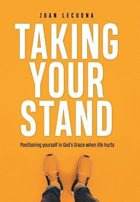 Taking Your Stand: Positioning Yourself in God's Grace When Life Hurts by Lecuona, Juan
