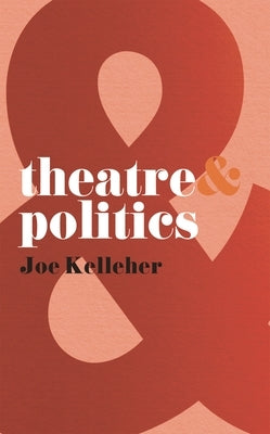 Theatre & Politics by Kelleher, Joe