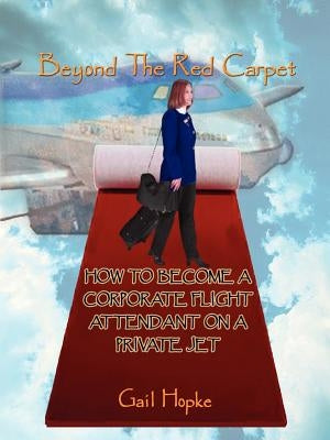 Beyond the Red Carpet: How to Become a Corporate Flight Attendant on a Private Jet by Hopke, Gail
