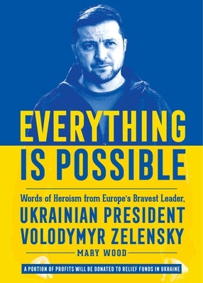 Everything Is Possible: Words of Heroism from Europe's Bravest Leader, Ukrainian President Volodymyr Zelensky by Wood, Mary
