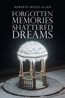 Forgotten Memories Shattered Dreams by Allen, Roberta Wood