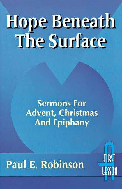 Hope Beneath the Surface: Sermons for Advent, Christmas and Epiphany: First Lesson: Cycle a by Robinson, Paul E.