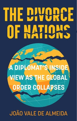 The Divorce of Nations: A Diplomat's Inside View as the Global Order Collapses by Vale de Almeida