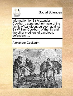 Information for Sir Alexander Cockburn, Apparent Heir-Male of the Family of Langtoun, Pursuer, Against Sir William Cockburn of That Ilk and the Other by Cockburn, Alexander
