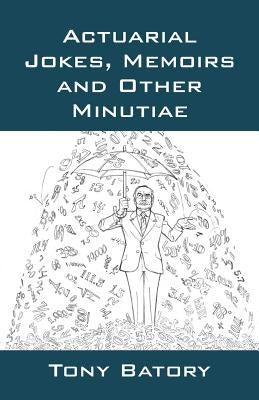 Actuarial Jokes, Memoirs and Other Minutiae by Batory, Tony