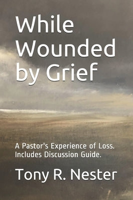 While Wounded by Grief: A Pastor's Experience of Loss by Nester, Tony R.