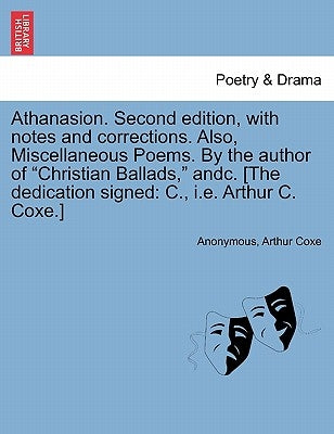 Athanasion. Second Edition, with Notes and Corrections. Also, Miscellaneous Poems. by the Author of Christian Ballads, Andc. [The Dedication Signed: C by Anonymous
