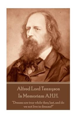 Alfred Lord Tennyson - In Memoriam A.H.H.: "Dreams are true while they last, and do we not live in dreams?" by Tennyson, Alfred Lord
