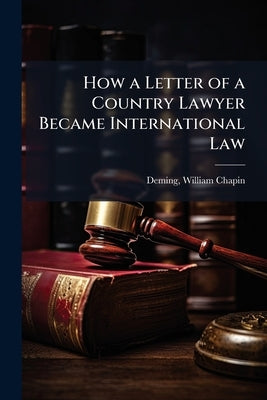 How a Letter of a Country Lawyer Became International Law by Deming, William Chapin 1869- [From Old