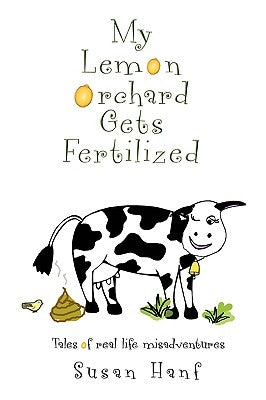 My Lemon Orchard Gets Fertilized: Tales of real life misadventures by Hanf, Susan