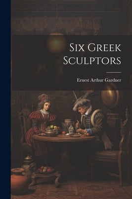 Six Greek Sculptors by Gardner, Ernest Arthur