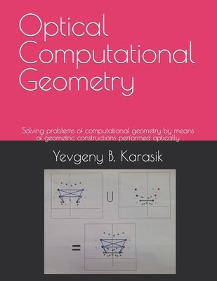 Optical Computational Geometry: Solving problems of computational geometry by means of geometric constructions performed optically by Karasik, Yevgeny B.