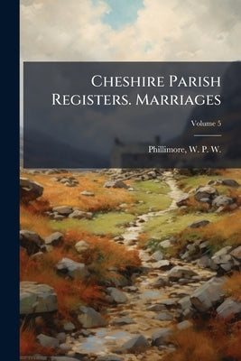 Cheshire Parish Registers. Marriages; Volume 5 by Phillimore, W. P. W. (William Phillimore