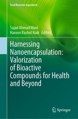 Harnessing Nanoencapsulation: Valorization of Bioactive Compounds for Health and Beyond by Wani, Sajad Ahmad