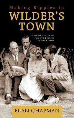 Making Ripples in Wilder's Town: A Collection of My Favorite Letters to the Editor by Chapman, Fran