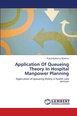 Application Of Queueing Theory In Hospital Manpower Planning by Brahma, Prasanta Kumar