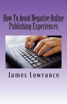 How To Avoid Negative Online Publishing Experiences: Cautiously Marketing Your Intellectual Property by Lowrance, James M.