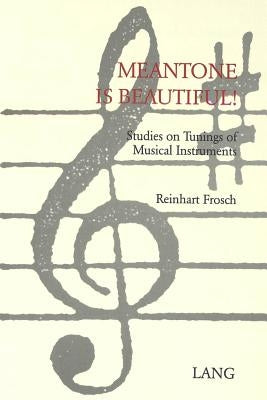 Meantone Is Beautiful!: Studies on Tunings of Musical Instruments by Frosch, Reinhart