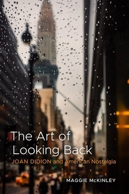 The Art of Looking Back: Joan Didion and American Nostalgia by McKinley, Maggie