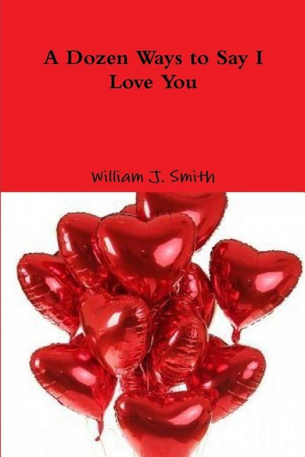 A Dozen Ways to Say I Love You by Smith, William J.