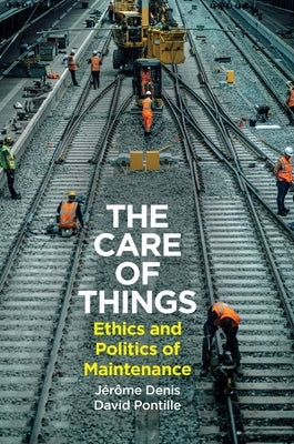 The Care of Things: Ethics and Politics of Maintenance by Denis, Jerome