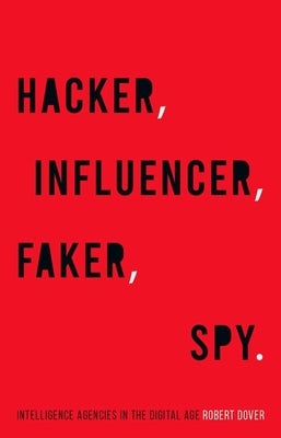 Hacker, Influencer, Faker, Spy: Intelligence Agencies in the Digital Age by Dover, Robert